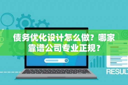 债务优化设计怎么做？哪家靠谱公司专业正规？